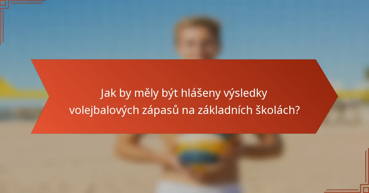 Jak by měly být hlášeny výsledky volejbalových zápasů na základních školách?