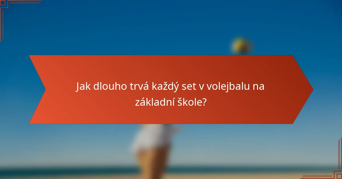 Jak dlouho trvá každý set v volejbalu na základní škole?