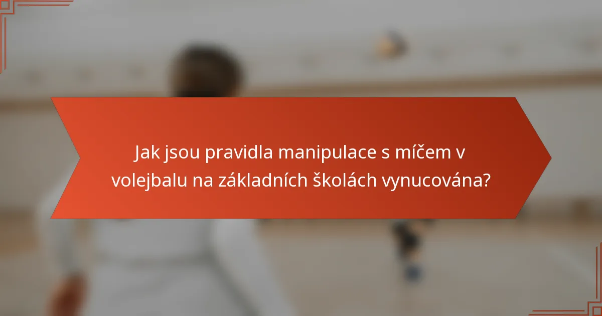 Jak jsou pravidla manipulace s míčem v volejbalu na základních školách vynucována?