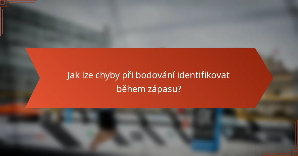 Jak lze chyby při bodování identifikovat během zápasu?