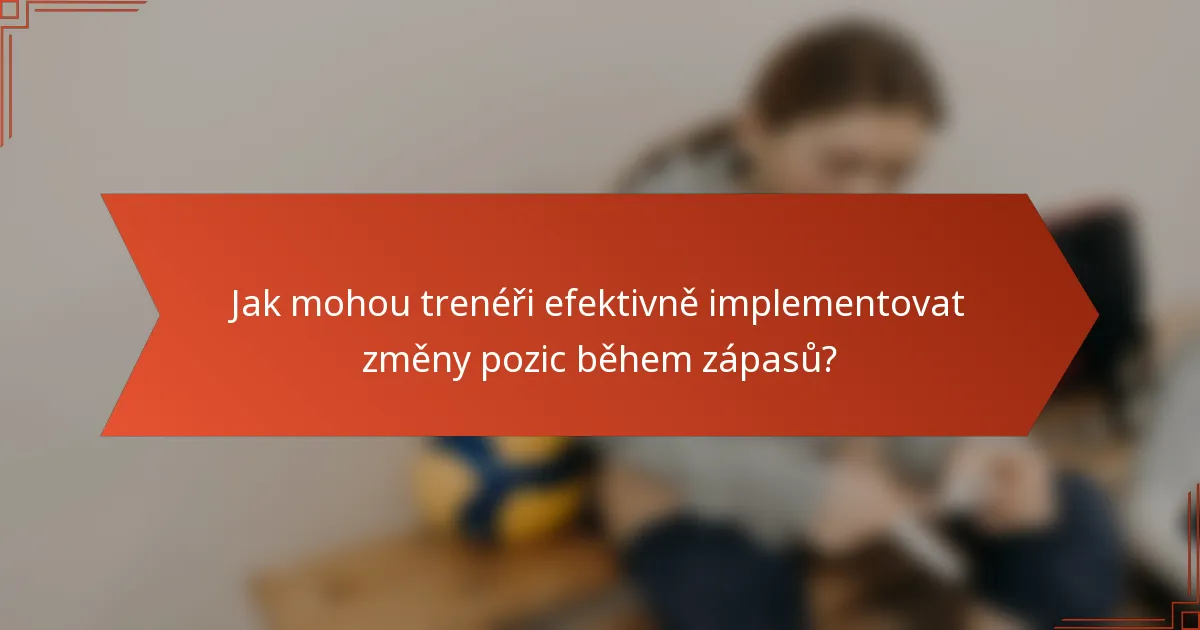 Jak mohou trenéři efektivně implementovat změny pozic během zápasů?