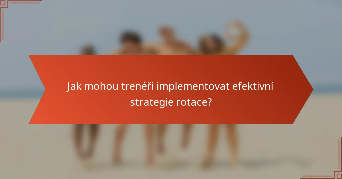 Jak mohou trenéři implementovat efektivní strategie rotace?