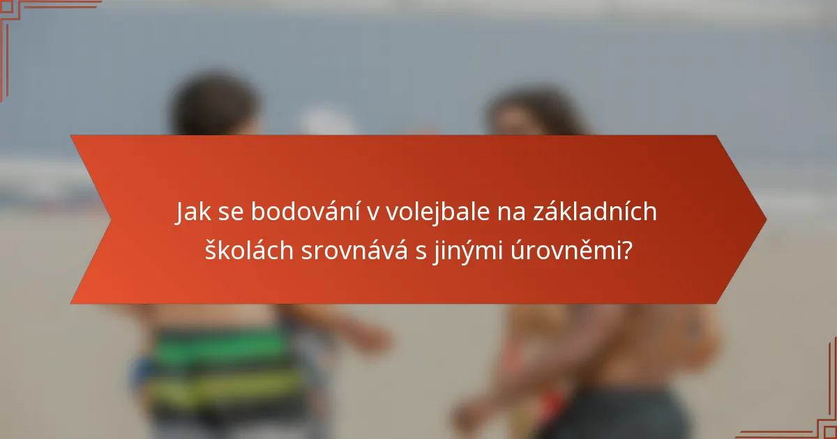 Jak se bodování v volejbale na základních školách srovnává s jinými úrovněmi?