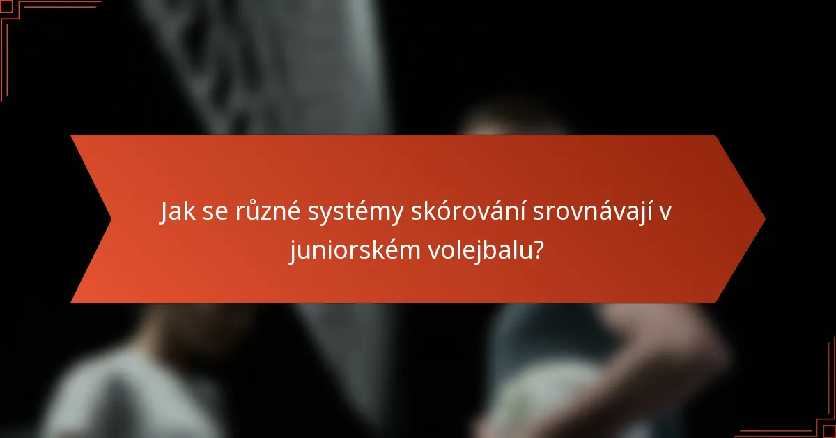 Jak se různé systémy skórování srovnávají v juniorském volejbalu?