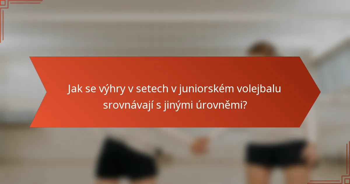 Jak se výhry v setech v juniorském volejbalu srovnávají s jinými úrovněmi?
