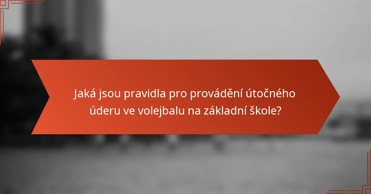 Jaká jsou pravidla pro provádění útočného úderu ve volejbalu na základní škole?