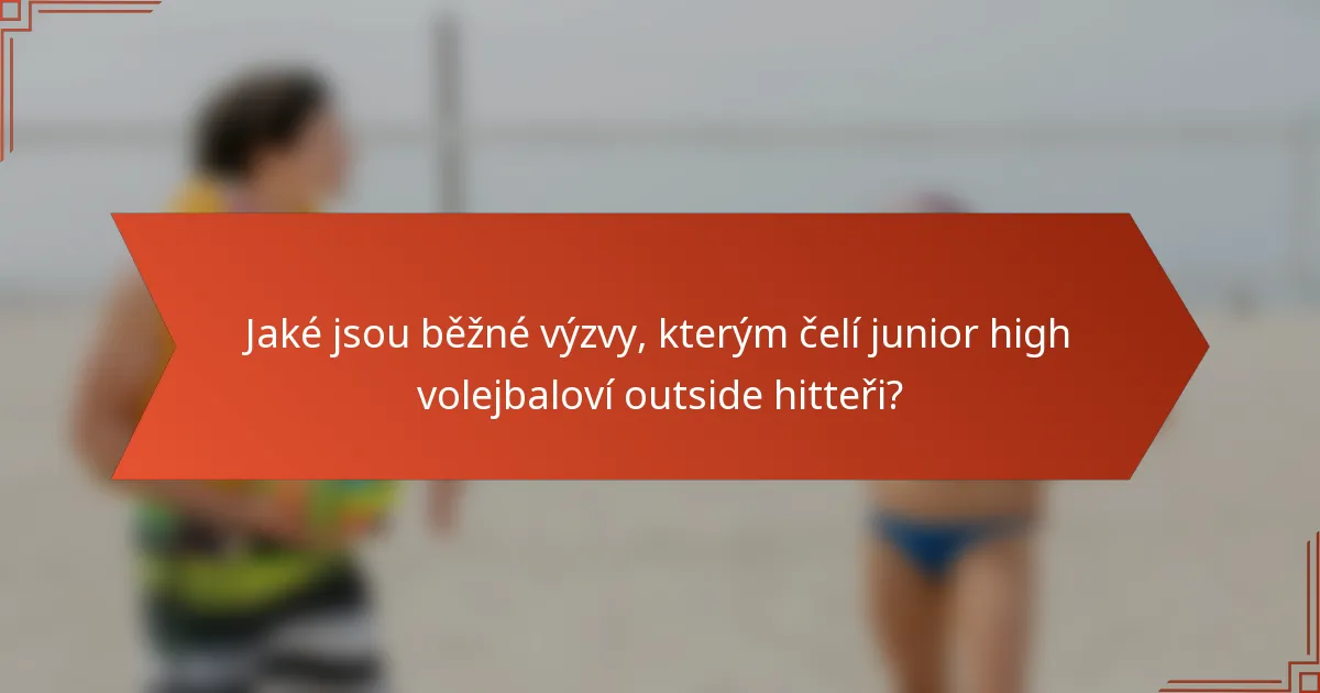 Jaké jsou běžné výzvy, kterým čelí junior high volejbaloví outside hitteři?