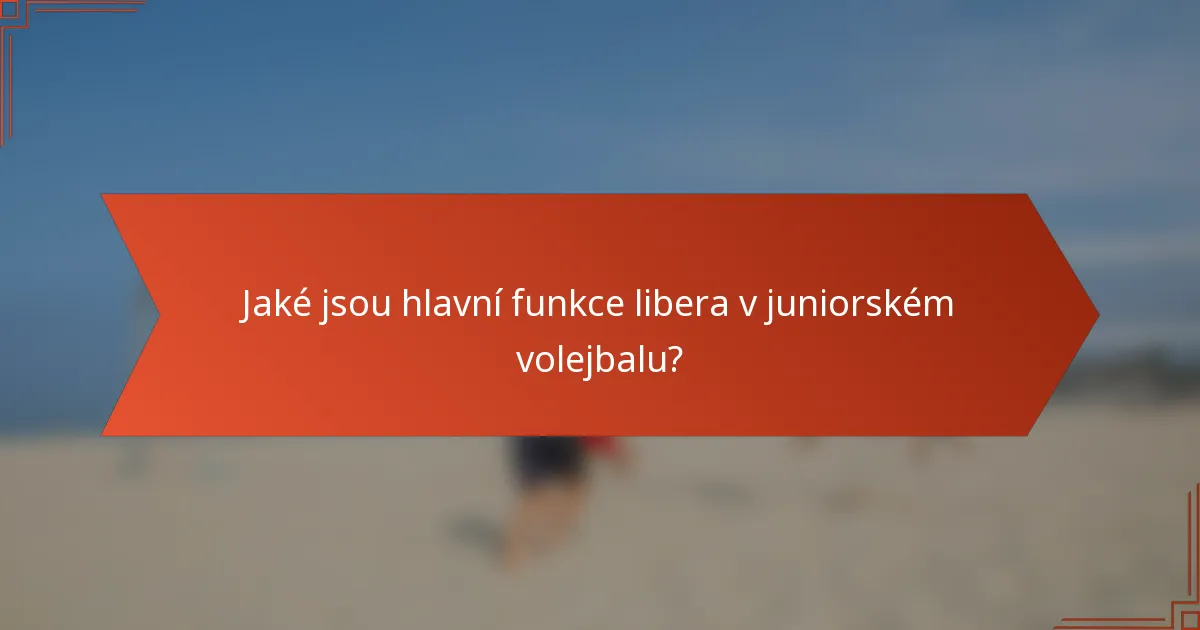 Jaké jsou hlavní funkce libera v juniorském volejbalu?