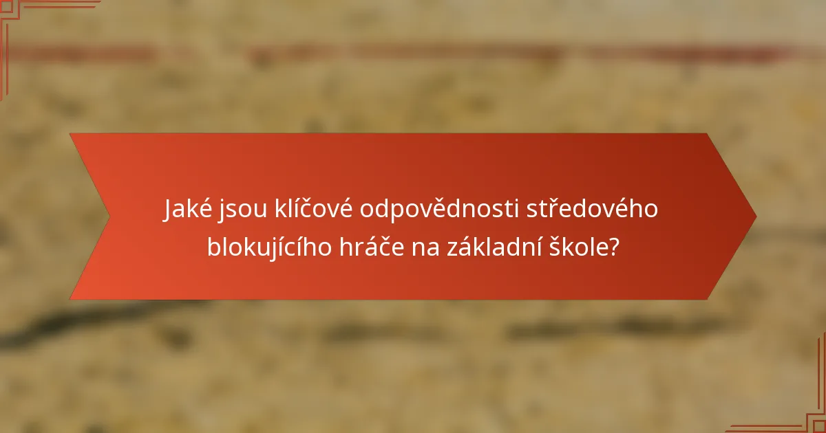 Jaké jsou klíčové odpovědnosti středového blokujícího hráče na základní škole?