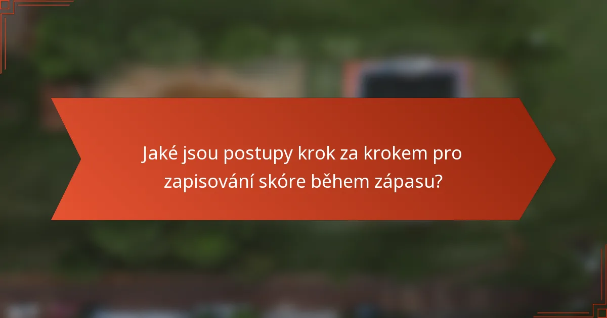 Jaké jsou postupy krok za krokem pro zapisování skóre během zápasu?