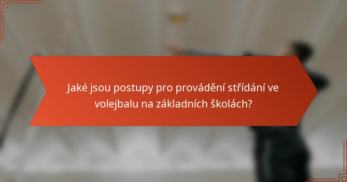 Jaké jsou postupy pro provádění střídání ve volejbalu na základních školách?