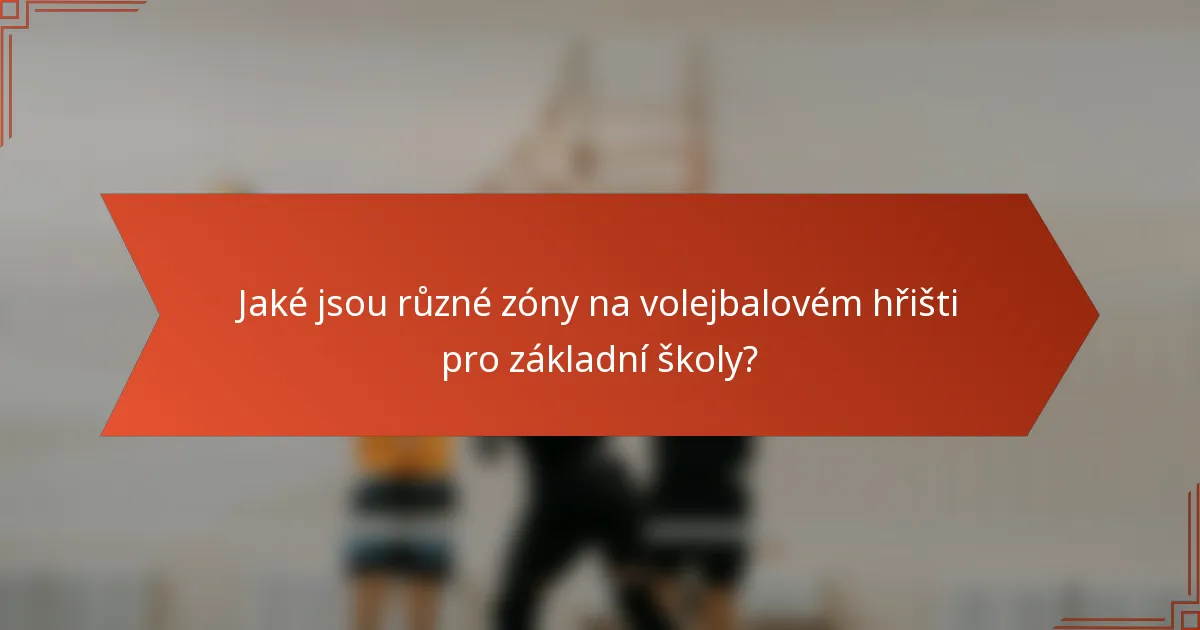 Jaké jsou různé zóny na volejbalovém hřišti pro základní školy?