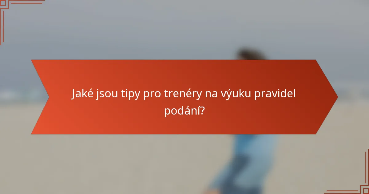 Jaké jsou tipy pro trenéry na výuku pravidel podání?
