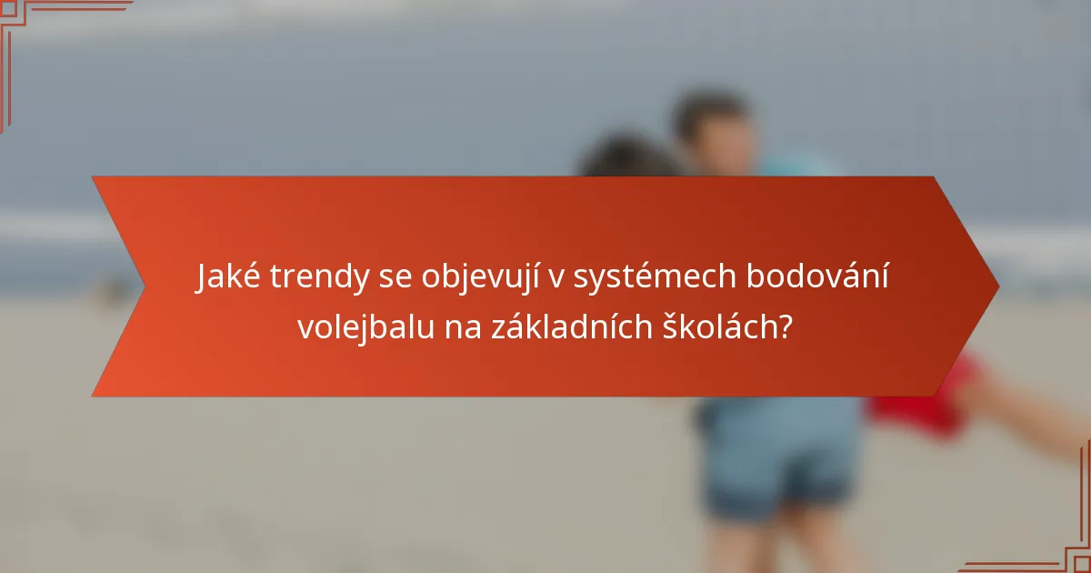 Jaké trendy se objevují v systémech bodování volejbalu na základních školách?