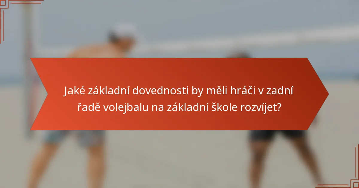 Jaké základní dovednosti by měli hráči v zadní řadě volejbalu na základní škole rozvíjet?