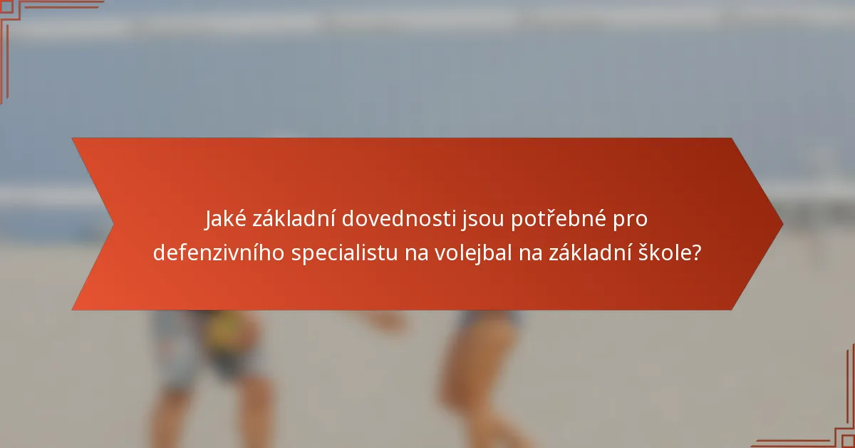 Jaké základní dovednosti jsou potřebné pro defenzivního specialistu na volejbal na základní škole?