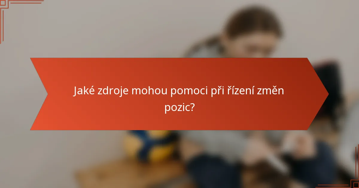 Jaké zdroje mohou pomoci při řízení změn pozic?